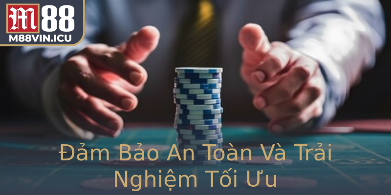 Đảm Bảo An Toàn Và Trải Nghiệm Tối Ưu