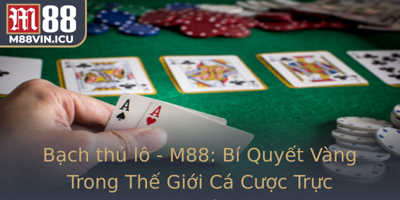 Bạch thủ lô - M88: Bí Quyết Vàng Trong Thế Giới Cá Cược Trực Tuyến