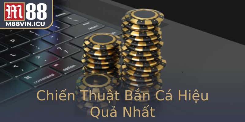 Chiến Thuật Bắn Cá Hiệu Quả Nhất Chiến Thuật Bắn Cá Hiệu Quả Nhất