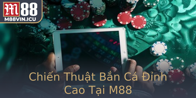 Chiến Thuật Bắn Cá Đỉnh Cao Tại M88 Chiến Thuật Bắn Cá Đỉnh Cao Tại M88