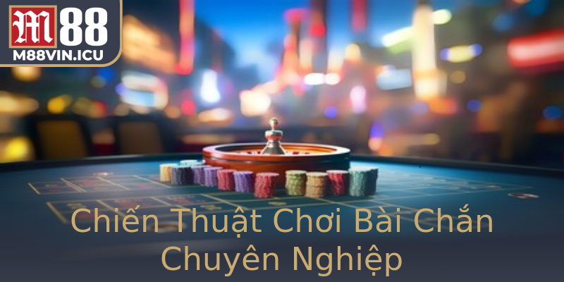 Chiến Thuật Chơi Bài Chắn Chuyên Nghiệp