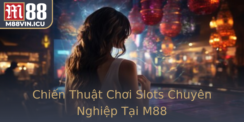 Chiến Thuật Chơi Slots Chuyên Nghiệp Tại M88