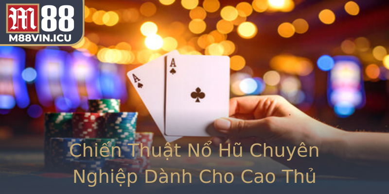 Chiến Thuật Nổ Hũ Chuyên Nghiệp Dành Cho Cao Thủ