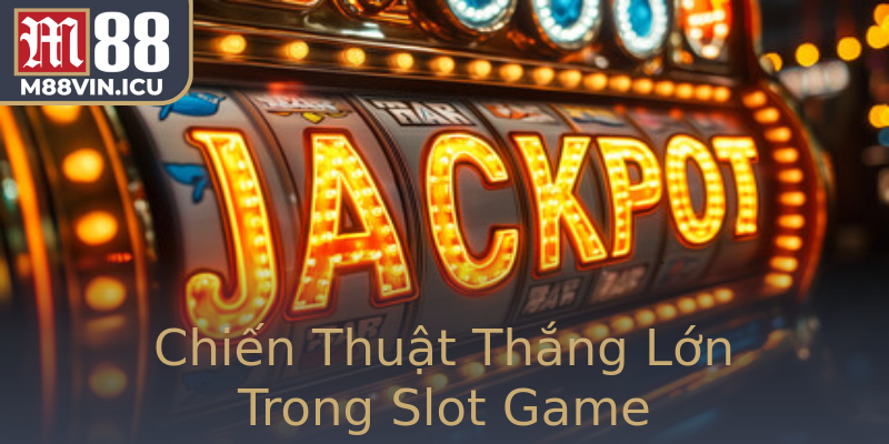 Chiến Thuật Thắng Lớn Trong Slot Game Chiến Thuật Thắng Lớn Trong Slot Game