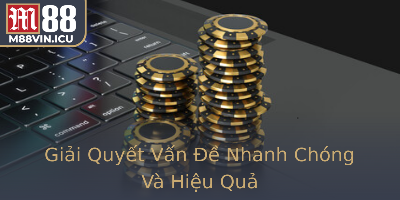 Giải Quyết Vấn Đề Nhanh Chóng Và Hiệu Quả
