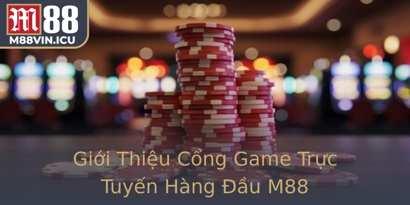 Giới Thiệu Cổng Game Trực Tuyến Hàng Đầu M88