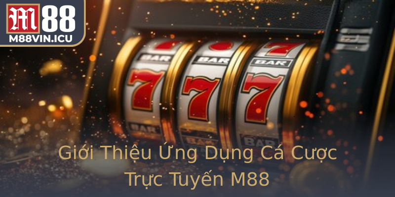 Giới Thiệu Ứng Dụng Cá Cược Trực Tuyến M88