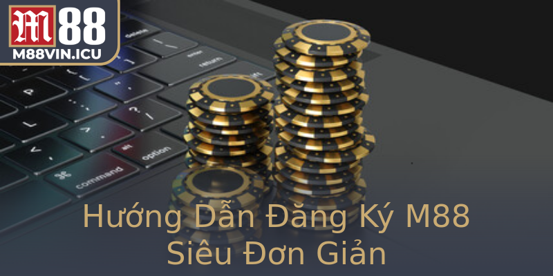Hướng Dẫn Đăng Ký M88 Siêu Đơn Giản