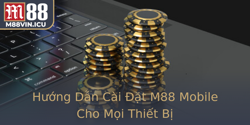 Hướng Dẫn Cài Đặt M88 Mobile Cho Mọi Thiết Bị