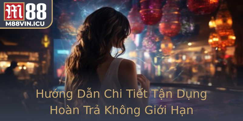 Hướng Dẫn Chi Tiết Tận Dụng Hoàn Trả Không Giới Hạn