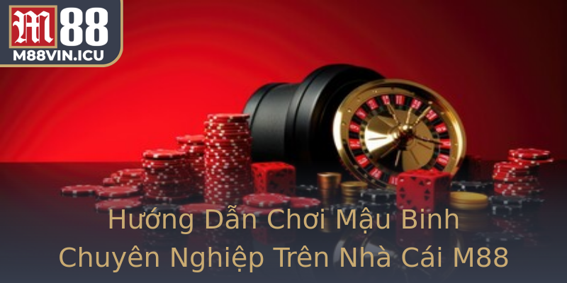 Hướng Dẫn Chơi Mậu Binh Chuyên Nghiệp Trên Nhà Cái M88