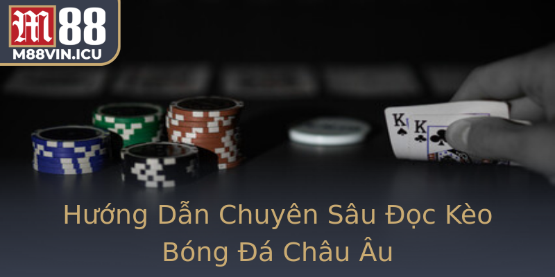 Hướng Dẫn Chuyên Sâu Đọc Kèo Bóng Đá Châu Âu