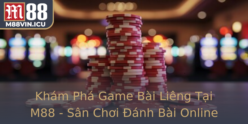 Khám Phá Game Bài Liêng Tại M88 - Sân Chơi Đánh Bài Online Uy Tín