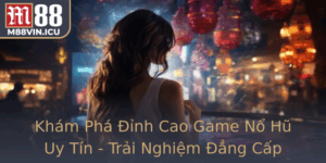 Kham Pha Inh Cao Game No Hu Uy Tin Trai Nghiem Ang Cap Tai M88