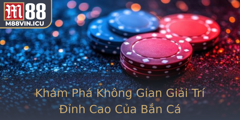 Khám Phá Không Gian Giải Trí Đỉnh Cao Của Bắn Cá