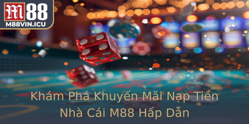 Khám Phá Khuyến Mãi Nạp Tiền Nhà Cái M88 Hấp Dẫn