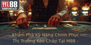 Kham Pha Ky Nang Chinh Phuc Thi Truong Keo Chap Tai M88 Nha Cai Uy Tin Hang Au