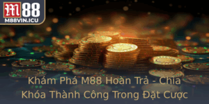 Kham Pha M88 Hoan Tra Chia Khoa Thanh Cong Trong At Cuoc Nam 2025