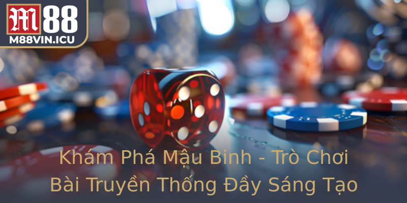 Khám Phá Mậu Binh - Trò Chơi Bài Truyền Thống Đầy Sáng Tạo
