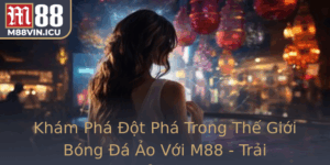 Kham Pha Ot Pha Trong The Gioi Bong A Ao Voi M88 Trai Nghiem The Thao Inh Cao