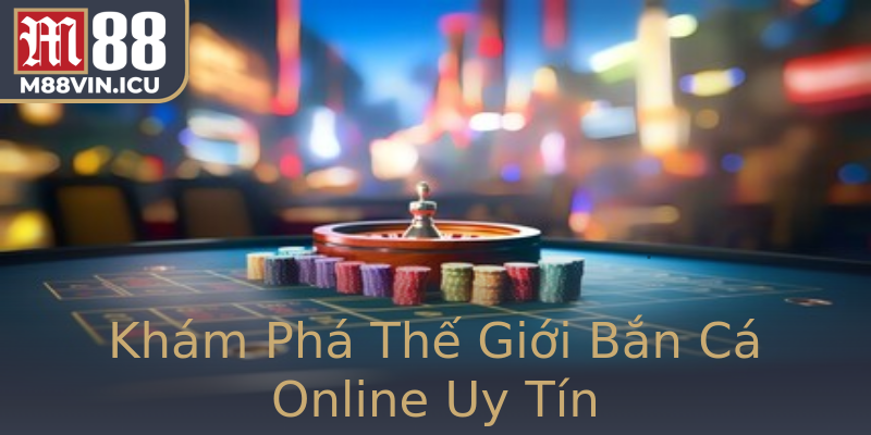 Khám Phá Thế Giới Bắn Cá Online Uy Tín Khám Phá Thế Giới Bắn Cá Online Uy Tín