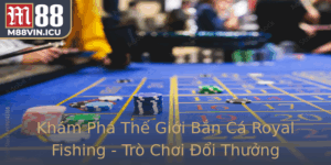 Kham Pha The Gioi Ban Ca Royal Fishing Tro Choi Oi Thuong Inh Cao Tai M88