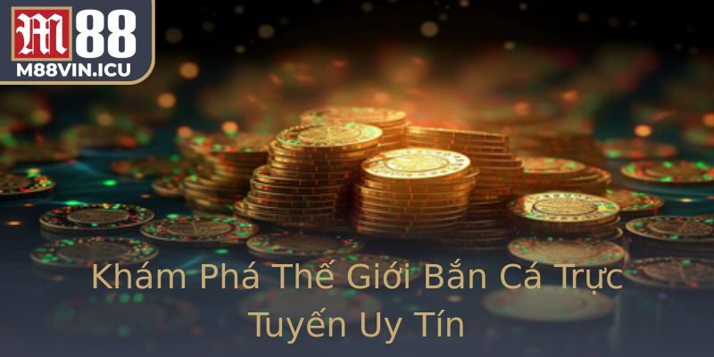 Khám Phá Thế Giới Bắn Cá Trực Tuyến Uy Tín Khám Phá Thế Giới Bắn Cá Trực Tuyến Uy Tín