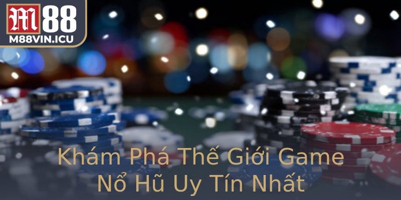 Khám Phá Thế Giới Game Nổ Hũ Uy Tín Nhất