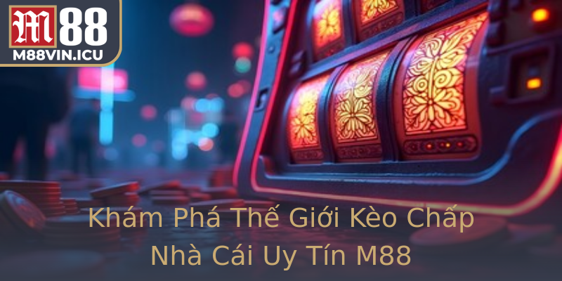 Khám Phá Thế Giới Kèo Chấp Nhà Cái Uy Tín M88