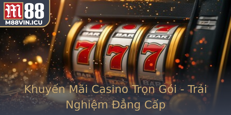 Khuyến Mãi Casino Trọn Gói - Trải Nghiệm Đẳng Cấp