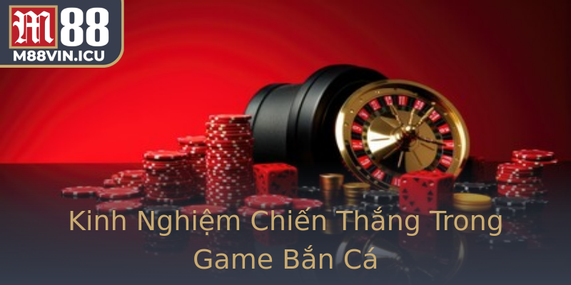 Kinh Nghiệm Chiến Thắng Trong Game Bắn Cá Kinh Nghiệm Chiến Thắng Trong Game Bắn Cá