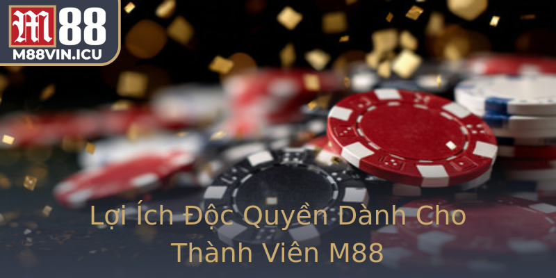 Lợi Ích Độc Quyền Dành Cho Thành Viên M88