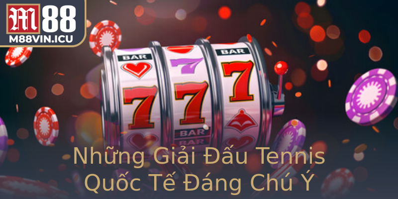 Những Giải Đấu Tennis Quốc Tế Đáng Chú Ý