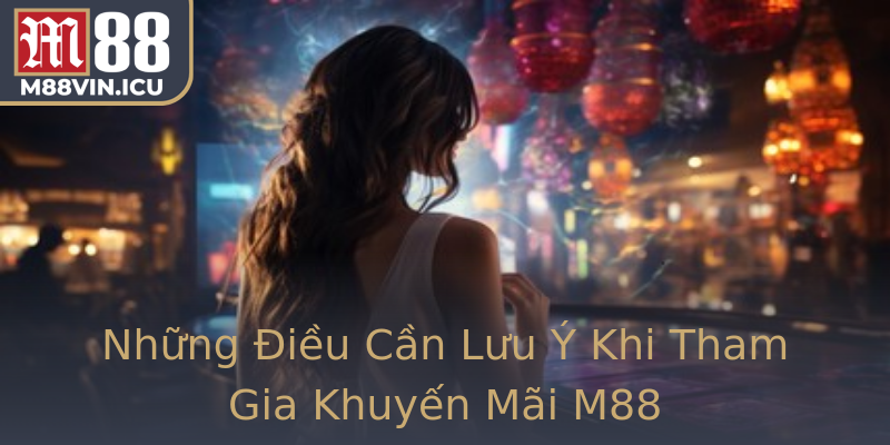Những Điều Cần Lưu Ý Khi Tham Gia Khuyến Mãi M88
