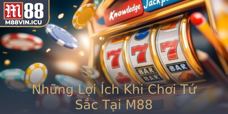 Những Lợi Ích Khi Chơi Tứ Sắc Tại M88