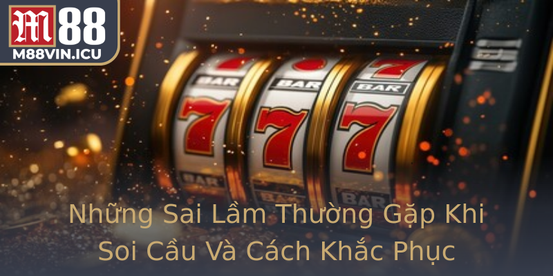 Những Sai Lầm Thường Gặp Khi Soi Cầu Và Cách Khắc Phục