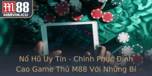 No Hu Uy Tin Chinh Phuc Inh Cao Game Thu M88 Voi Nhung Bi Quyet Vang