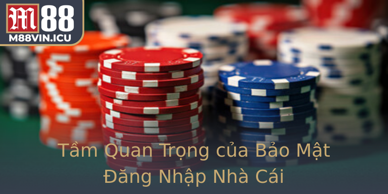 Tầm Quan Trọng của Bảo Mật Đăng Nhập Nhà Cái