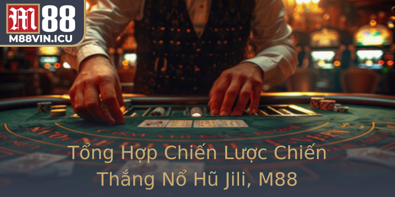 Tổng Hợp Chiến Lược Chiến Thắng Nổ Hũ Jili, M88 Tổng Hợp Chiến Lược Chiến Thắng Nổ Hũ Jili, M88