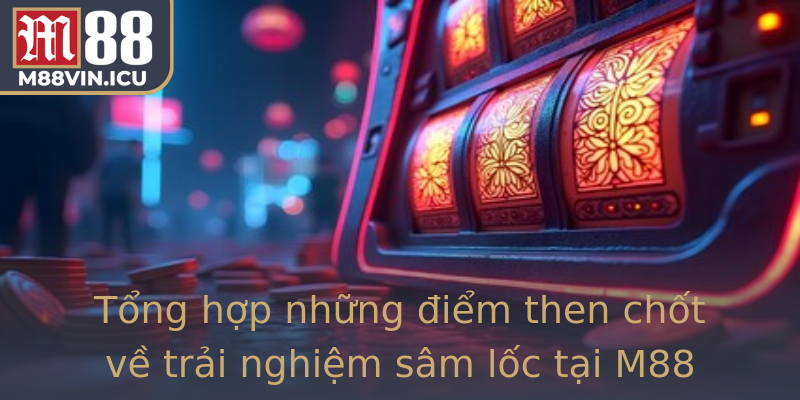 Tổng hợp những điểm then chốt về trải nghiệm sâm lốc tại M88
