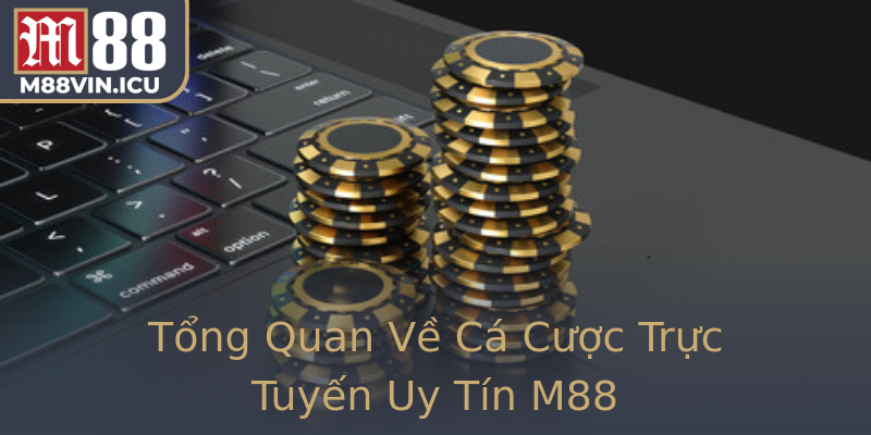 Tổng Quan Về Cá Cược Trực Tuyến Uy Tín M88