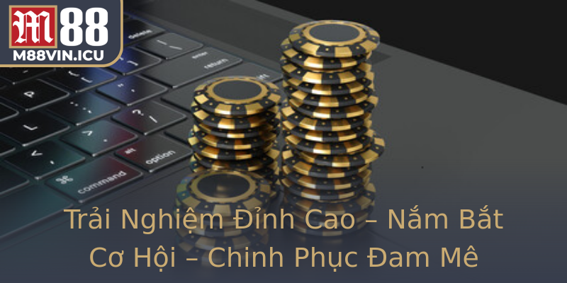 Trải Nghiệm Đỉnh Cao – Nắm Bắt Cơ Hội – Chinh Phục Đam Mê E-Sport Với M88 Trải Nghiệm Đỉnh Cao – Nắm Bắt Cơ Hội – Chinh Phục Đam Mê E-Sport Với M88